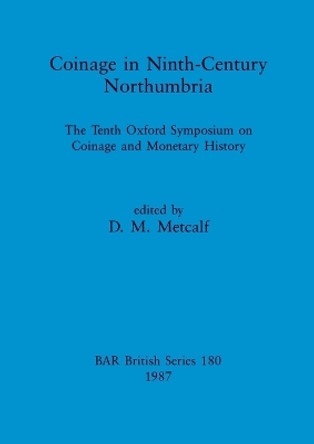 Coinage in Ninth-century Northumbria: The Tenth Oxford Symposium on Coinage and Monetary History by D. M. Metcalf 9780860544944