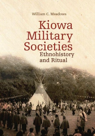Kiowa Military Societies: Ethnohistory and Ritual by William C. Meadows 9780806140728