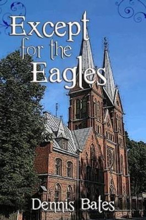 Except For The Eagles by Dennis Bates 9780557166107