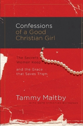 Confessions of a Good Christian Girl: The Secrets Women Keep and the Grace That Saves Them by Tammy Maltby 9780785289418