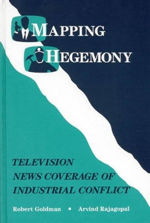 Mapping Hegemony: Television News and Industrial Conflict by Robert Goldman 9780893916978