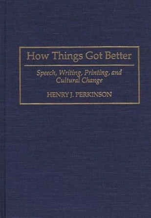 How Things Got Better: Speech, Writing, Printing, and Cultural Change by Henry Perkinson 9780897894319