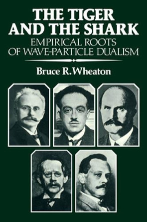 The Tiger and the Shark: Empirical Roots of Wave-Particle Dualism by Bruce R. Wheaton 9780521358927