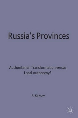 Russia's Provinces: Authoritarian Transformation versus Local Autonomy? by Peter Kirkow 9780333717899