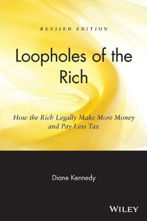 Loopholes of the Rich: How the Rich Legally Make More Money and Pay Less Tax by Diane Kennedy