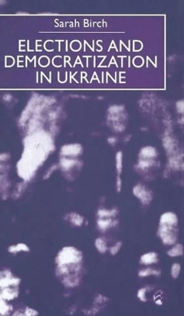 Elections and Democratization in Ukraine by Sarah Birch 9780333800454