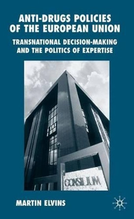 Anti-Drugs Policies of the European Union: Transnational Decision-Making and the Politics of Expertise by M. Elvins 9780333982136