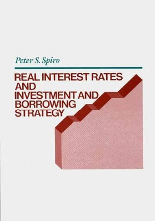 Real Interest Rates and Investment and Borrowing Strategy by Peter S. Spiro 9780899304533