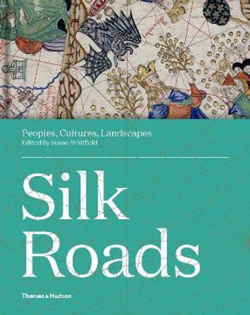 Silk Roads: Peoples, Cultures, Landscapes by Susan Whitfield