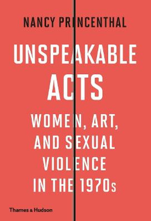 Unspeakable Acts: Women, Art, and Sexual Violence in the 1970s by Nancy Princenthal