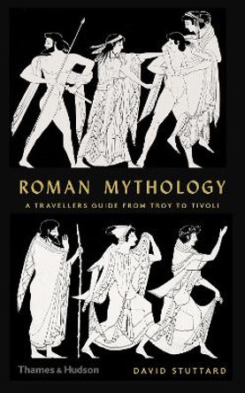 Roman Mythology: A Traveller's Guide from Troy to Tivoli by David Stuttard