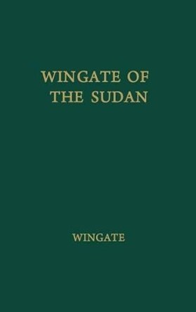 Wingate of the Sudan: The Life and Times of General Sir Reginald Wingate, Maker of the Anglo-Egyptian Sudan by Sir Ronald Wingate 9780837178622