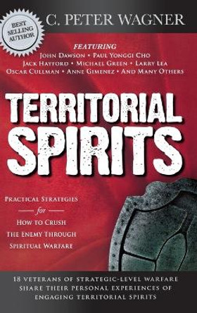 Territorial Spirits: Practical Strategies for How to Crush the Enemy Through Spiritual Warfare by C Peter Wagner 9780768412604