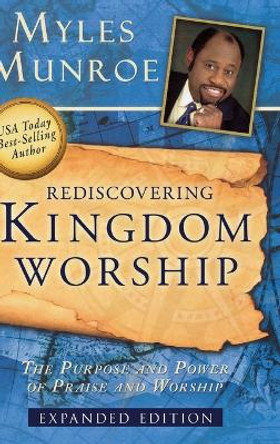 Rediscovering Kingdom Worship: The Purpose and Power of Praise and Worship by Dr Myles Munroe 9780768412499