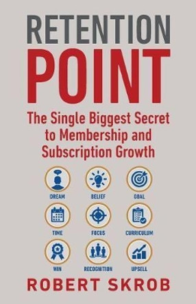 Retention Point: The Single Biggest Secret to Membership and Subscription Growth for Associations, Saas, Publishers, Digital Access, Subscription Boxes and All Membership and Subscription-Based Businesses by Robert Skrob 9780692094556