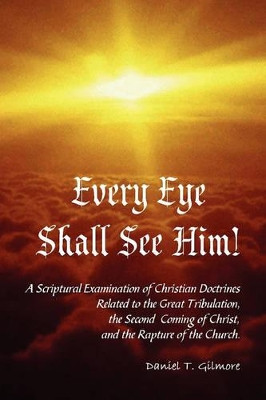 Every Eye Shall See Him! by Daniel T. Gilmore 9780615174631