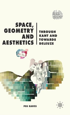 Space, Geometry and Aesthetics: Through Kant and Towards Deleuze by Peg Rawes 9780230552913