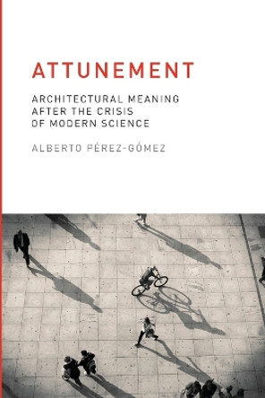 Attunement: Architectural Meaning after the Crisis of Modern Science by Alberto Perez-Gomez 9780262528641