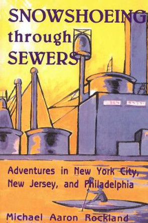 Snowshoeing Through Sewers: Adventures in New York City, New Jersey, and Philadelphia by Michael Aaron Rockland 9780813543550