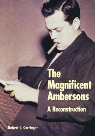 The Magnificent Ambersons: A Reconstruction by Robert L. Carringer