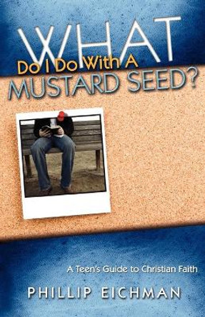 What Do I Do With a Mustard Seed? by Phillip Eichman 9780892255665