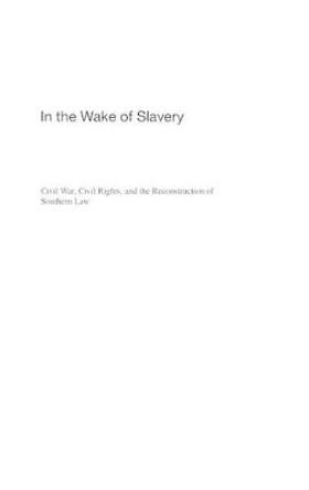 In the Wake of Slavery: Civil War, Civil Rights, and the Reconstruction of Southern Law by Joseph A. Ranney 9780275989729