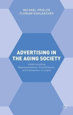 Advertising in the Aging Society: Understanding Representations, Practitioners, and Consumers in Japan by Florian Kohlbacher 9780230293397