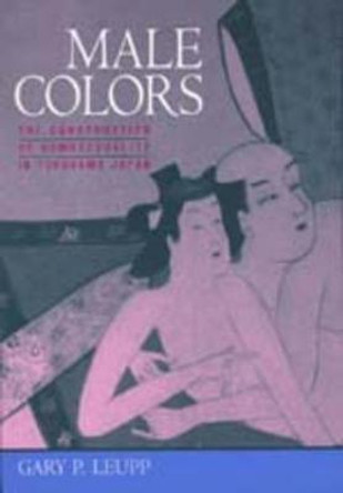 Male Colors: The Construction of Homosexuality in Tokugawa Japan by Gary Leupp