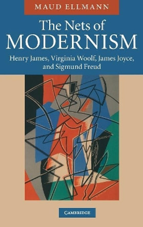 The Nets of Modernism: Henry James, Virginia Woolf, James Joyce, and Sigmund Freud by Maud Ellmann 9780521862561