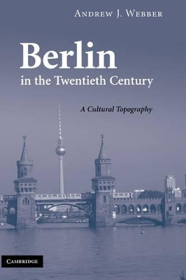Berlin in the Twentieth Century: A Cultural Topography by Andrew J. Webber 9780521895729