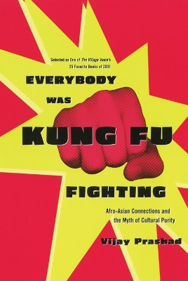 Everybody Was Kung Fu Fighting: Afro-Asian Connections and the Myth of Cultural Purity by Vijay Prashad 9780807050118