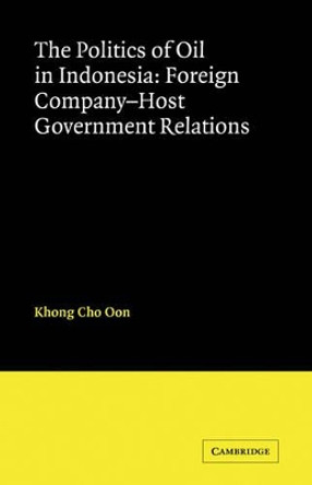The Politics of Oil in Indonesia: Foreign Company-Host Government Relations by Khong Cho Oon 9780521125451