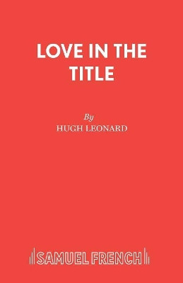 Love in the Title: A Play by Hugh Leonard 9780573018893
