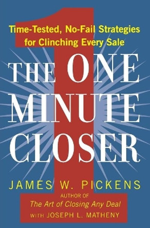 The One Minute Closer: Time-tested, No-Fail Strategies for Clinching Every Sale by James William Pickens 9780446540995
