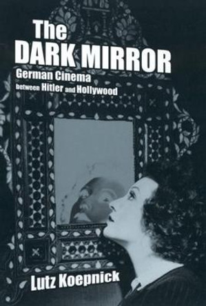 The Dark Mirror: German Cinema between Hitler and Hollywood by Lutz Koepnick