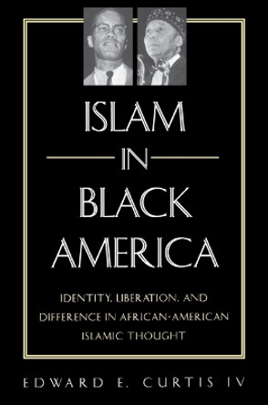 Islam in Black America: Identity, Liberation, and Difference in African-American Islamic Thought by Edward E. Curtis 9780791453704