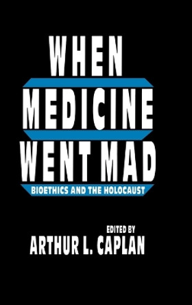 When Medicine Went Mad: Bioethics and the Holocaust by Arthur L. Caplan 9780896032354