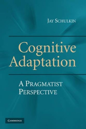 Cognitive Adaptation: A Pragmatist Perspective by Jay Schulkin 9780521517911
