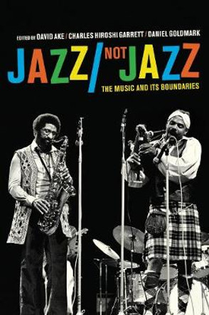 Jazz/Not Jazz: The Music and Its Boundaries by David Ake