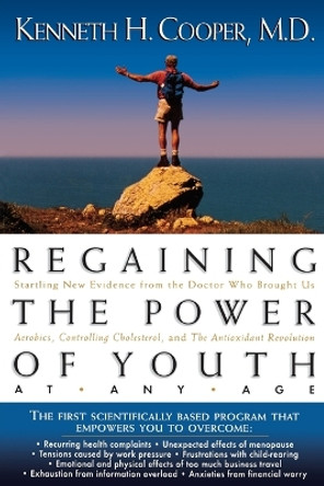 Regaining The Power Of Youth at Any Age: Startling New Evidence from the Doctor Who Brought Us Aerobics, Controlling Cholesterol and the Antioxidant Revolution by Kenneth Cooper 9780785278528