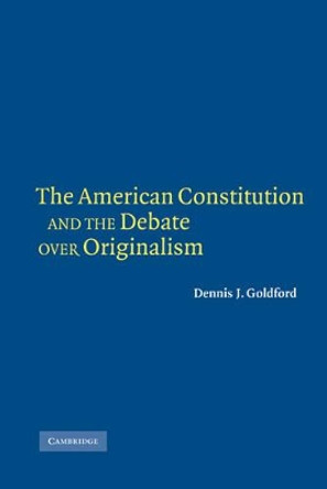 The American Constitution and the Debate over Originalism by Dennis J. Goldford 9780521845588