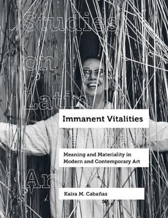 Immanent Vitalities: Meaning and Materiality in Modern and Contemporary Art by Kaira M. Cabanas