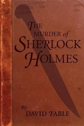 The Murder of Sherlock Holmes by David Fable 9780990852902