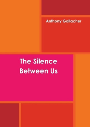 The Silence Between Us by Anthony Gallacher 9780244941987