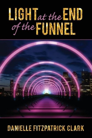 Light at the End of the Funnel by Danielle Fitzpatrick Clark 9780692115862