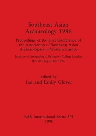 Southeast Asian Archaeology: Proceedings of the First Conference of the Association of Southeast Asian Archaeologists in Western Europe: Institute of Archaeology, University College London, 8th - 10th September 1986 by Emily Glover 9780860547099