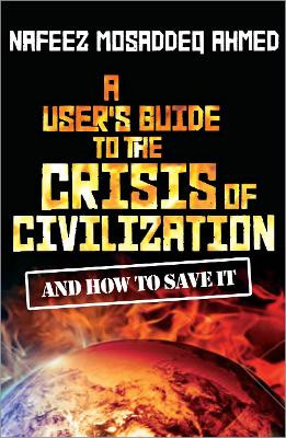 A User's Guide to the Crisis of Civilization: And How to Save It by Nafeez Mosaddeq Ahmed 9780745330532
