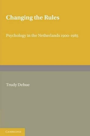Changing the Rules: Psychology in the Netherlands 1900-1985 by Trudy Dehue 9780521144872