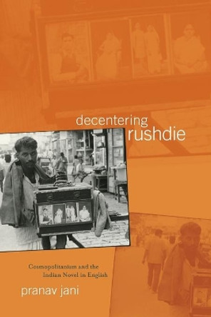 Decentering Rushdie: Cosmopolitanism and the Indian Novel in English by Pranav Jani 9780814257302