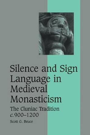 Silence and Sign Language in Medieval Monasticism: The Cluniac Tradition, c.900-1200 by Scott G. Bruce 9780521123938